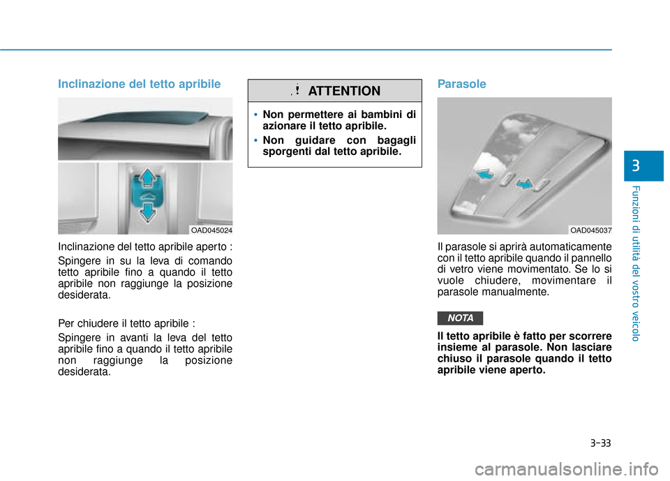 Hyundai Ioniq Electric 2018  Manuale del proprietario (in Italian) 3-33
Funzioni di utilità del vostro veicolo
3
Inclinazione del tetto apribile
Inclinazione del tetto apribile aperto :
Spingere in su la leva di comando
tetto apribile fino a quando il tetto
apribile