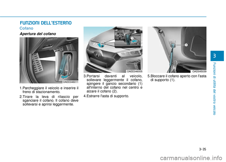 Hyundai Ioniq Electric 2018  Manuale del proprietario (in Italian) 3-35
Funzioni di utilità del vostro veicolo
3
Cofano
Apertura del cofano
1.Parcheggiare il veicolo e inserire ilfreno di stazionamento.
2.Tirare la leva di rilascio per sganciare il cofano. Il cofano