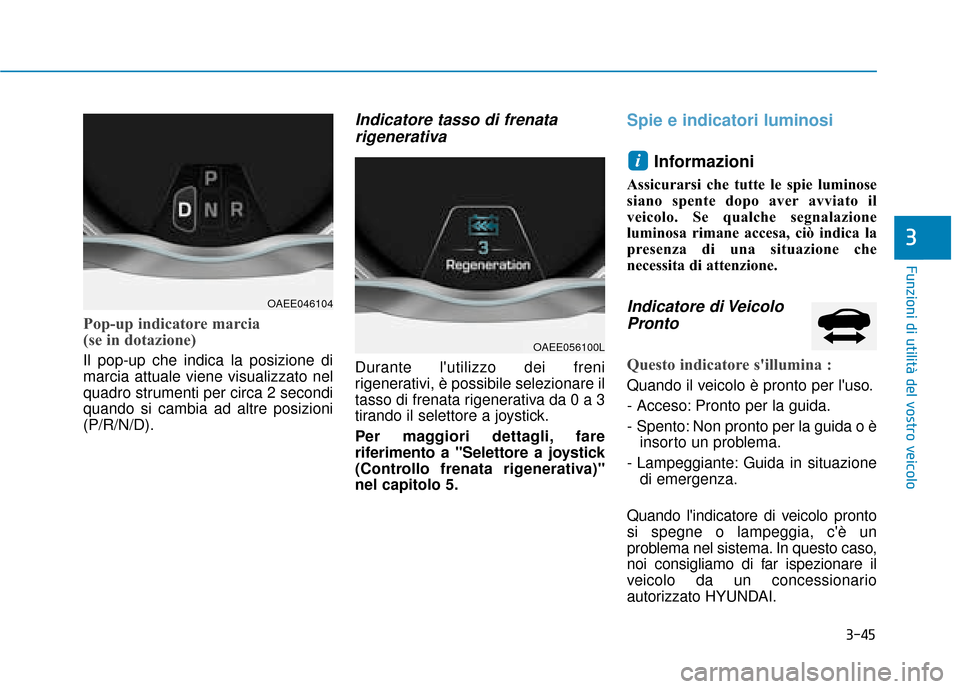 Hyundai Ioniq Electric 2018 Manuale del proprietario (in Italian) 3-45
Funzioni di utilità del vostro veicolo
3
Pop-up indicatore marcia
(se in dotazione)
Il pop-up che indica la posizione di
marcia attuale viene visualizzato nel
quadro strumenti per circa 2 secon Hyundai Ioniq Electric 2018 Manuale del proprietario (in Italian) 3-45
Funzioni di utilità del vostro veicolo
3
Pop-up indicatore marcia
(se in dotazione)
Il pop-up che indica la posizione di
marcia attuale viene visualizzato nel
quadro strumenti per circa 2 secon