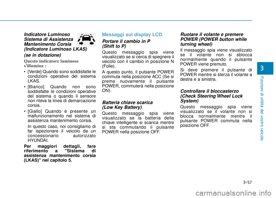 Hyundai Ioniq Electric 2018  Manuale del proprietario (in Italian) 3-57
Funzioni di utilità del vostro veicolo
3
Indicatore LuminosoSistema di AssistenzaMantenimento Corsia(Indicatore Luminoso LKAS)
(se in dotazione)
Questo indicatore luminoso
sillumina :
 [Verde] 