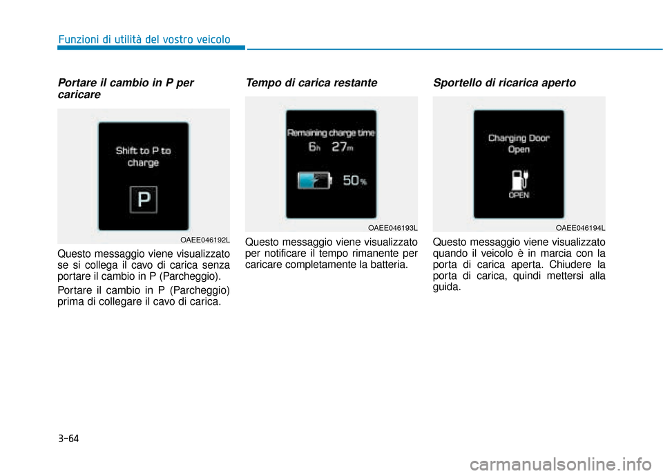 Hyundai Ioniq Electric 2018  Manuale del proprietario (in Italian) 3-64
Portare il cambio in P percaricare  
Questo messaggio viene visualizzato
se si collega il cavo di carica senza
portare il cambio in P (Parcheggio).
Portare il cambio in P (Parcheggio)
prima di co