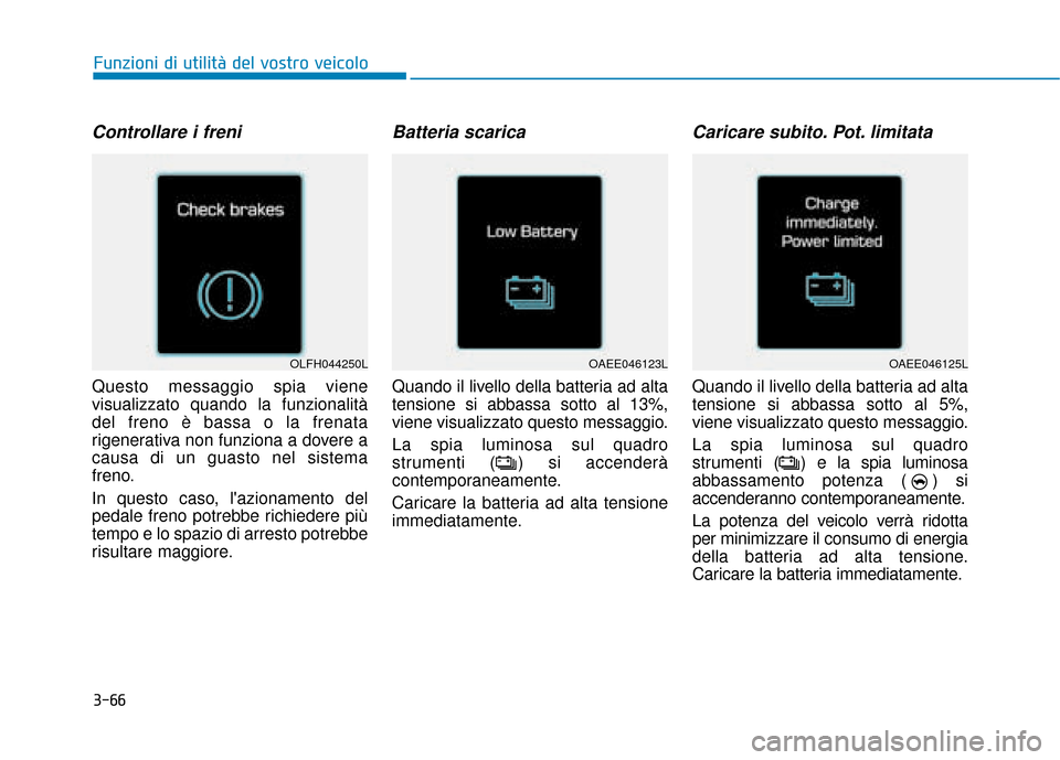 Hyundai Ioniq Electric 2018 Manuale del proprietario (in Italian) 3-66
Funzioni di utilità del vostro veicolo
Controllare i freni
Questo messaggio spia viene
visualizzato quando la funzionalità
del freno è bassa o la frenata
rigenerativa non funziona a dovere a
c Hyundai Ioniq Electric 2018 Manuale del proprietario (in Italian) 3-66
Funzioni di utilità del vostro veicolo
Controllare i freni
Questo messaggio spia viene
visualizzato quando la funzionalità
del freno è bassa o la frenata
rigenerativa non funziona a dovere a
c