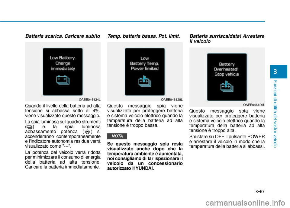 Hyundai Ioniq Electric 2018 Manuale del proprietario (in Italian) 3-67
Funzioni di utilità del vostro veicolo
3
Batteria scarica. Caricare subito
Quando il livello della batteria ad alta
tensione si abbassa sotto al 4%,
viene visualizzato questo messaggio.
La spia Hyundai Ioniq Electric 2018 Manuale del proprietario (in Italian) 3-67
Funzioni di utilità del vostro veicolo
3
Batteria scarica. Caricare subito
Quando il livello della batteria ad alta
tensione si abbassa sotto al 4%,
viene visualizzato questo messaggio.
La spia