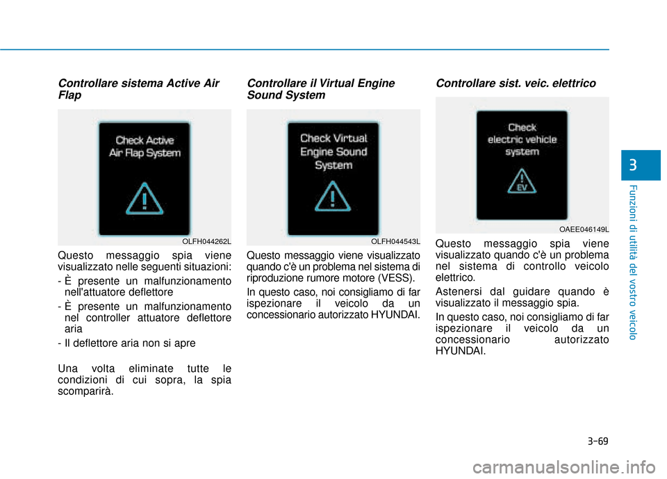 Hyundai Ioniq Electric 2018 Manuale del proprietario (in Italian) 3-69
Funzioni di utilità del vostro veicolo
3
Controllare sistema Active AirFlap
Questo messaggio spia viene
visualizzato nelle seguenti situazioni:
- È presente un malfunzionamento
nellattuatore Hyundai Ioniq Electric 2018 Manuale del proprietario (in Italian) 3-69
Funzioni di utilità del vostro veicolo
3
Controllare sistema Active AirFlap
Questo messaggio spia viene
visualizzato nelle seguenti situazioni:
- È presente un malfunzionamento
nellattuatore