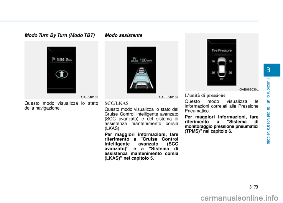 Hyundai Ioniq Electric 2018  Manuale del proprietario (in Italian) 3-73
Funzioni di utilità del vostro veicolo
3
Modo Turn  By Turn  (Modo TBT)
Questo modo visualizza lo stato
della navigazione.
Modo assistente
SCC/LKAS
Questo modo visualizza lo stato del
Cruise Con