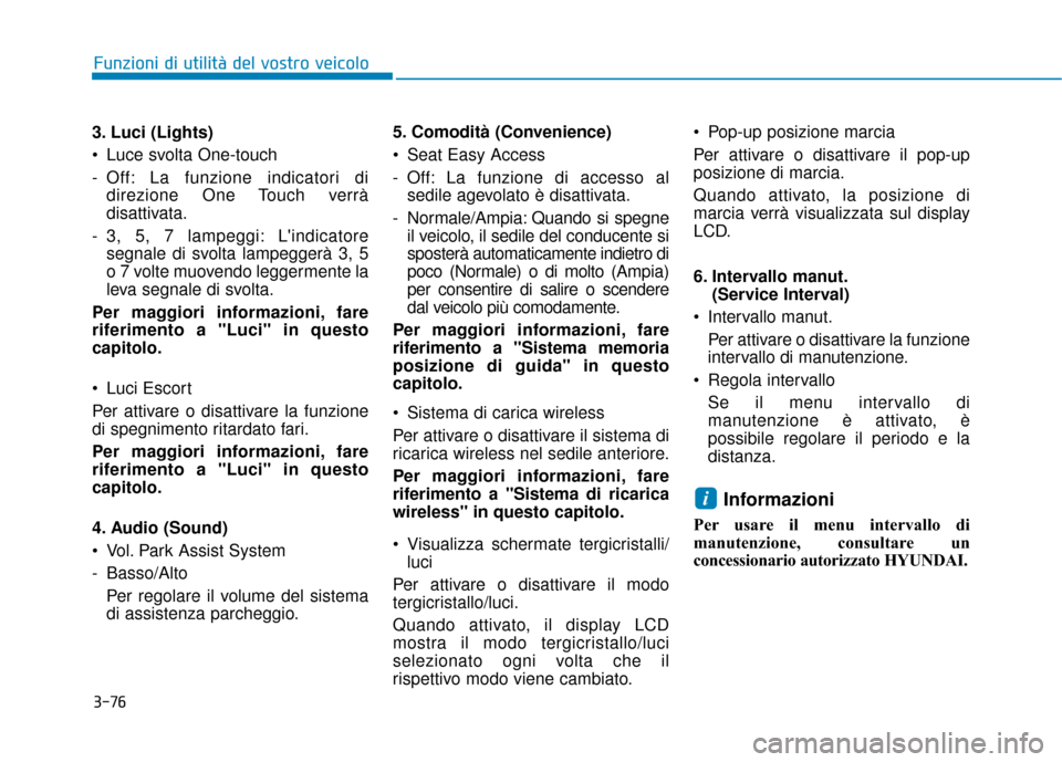 Hyundai Ioniq Electric 2018 Manuale del proprietario (in Italian) 3-76
Funzioni di utilità del vostro veicolo
3. Luci (Lights)
Luce svolta One-touch
- Off: La funzione indicatori di direzione One Touch verrà
disattivata.
- 3, 5, 7 lampeggi: Lindicatore segnale d Hyundai Ioniq Electric 2018 Manuale del proprietario (in Italian) 3-76
Funzioni di utilità del vostro veicolo
3. Luci (Lights)
Luce svolta One-touch
- Off: La funzione indicatori di direzione One Touch verrà
disattivata.
- 3, 5, 7 lampeggi: Lindicatore segnale d