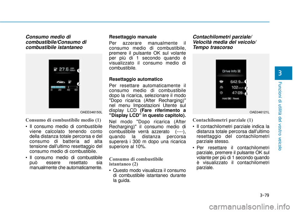 Hyundai Ioniq Electric 2018 Manuale del proprietario (in Italian) 3-79
Funzioni di utilità del vostro veicolo
3
Consumo medio dicombustibile/Consumo dicombustibile istantaneo
Consumo di combustibile medio (1)
Il consumo medio di combustibile
viene calcolato tenend Hyundai Ioniq Electric 2018 Manuale del proprietario (in Italian) 3-79
Funzioni di utilità del vostro veicolo
3
Consumo medio dicombustibile/Consumo dicombustibile istantaneo
Consumo di combustibile medio (1)
Il consumo medio di combustibile
viene calcolato tenend