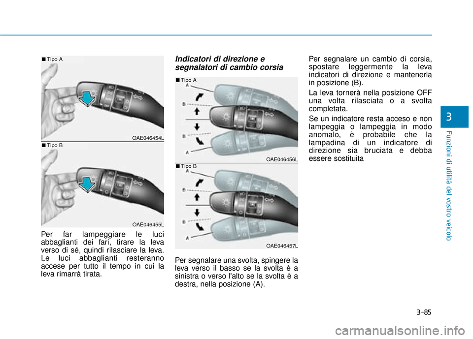 Hyundai Ioniq Electric 2018  Manuale del proprietario (in Italian) 3-85
Funzioni di utilità del vostro veicolo
3
Per far lampeggiare le luci
abbaglianti dei fari, tirare la leva
verso di sé, quindi rilasciare la leva.
Le luci abbaglianti resteranno
accese per tutto