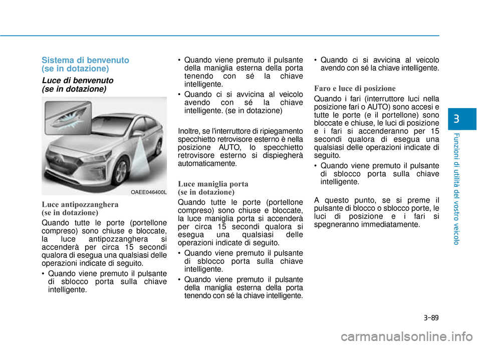 Hyundai Ioniq Electric 2018 Manuale del proprietario (in Italian) 3-89
Funzioni di utilità del vostro veicolo
3
Sistema di benvenuto
(se in dotazione)
Luce di benvenuto (se in dotazione)
Luce antipozzanghera
(se in dotazione)
Quando tutte le porte (portellone
com Hyundai Ioniq Electric 2018 Manuale del proprietario (in Italian) 3-89
Funzioni di utilità del vostro veicolo
3
Sistema di benvenuto
(se in dotazione)
Luce di benvenuto (se in dotazione)
Luce antipozzanghera
(se in dotazione)
Quando tutte le porte (portellone
com