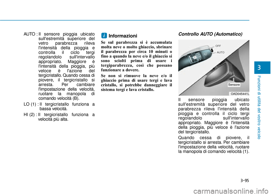 Hyundai Ioniq Electric 2018 Manuale del proprietario (in Italian) 3-95
Funzioni di utilità del vostro veicolo
3
AUTO : Il sensore pioggia ubicatosullestremità superiore del
vetro parabrezza rileva
lintensità della pioggia e
controlla il ciclo tergi
regolandolo Hyundai Ioniq Electric 2018 Manuale del proprietario (in Italian) 3-95
Funzioni di utilità del vostro veicolo
3
AUTO : Il sensore pioggia ubicatosullestremità superiore del
vetro parabrezza rileva
lintensità della pioggia e
controlla il ciclo tergi
regolandolo