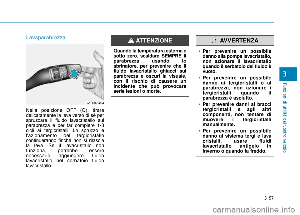 Hyundai Ioniq Electric 2018 Manuale del proprietario (in Italian) 3-97
Funzioni di utilità del vostro veicolo
3
Lavaparabrezza
Nella posizione OFF (O), tirare
delicatamente la leva verso di sé per
spruzzare il fluido lavacristallo sul
parabrezza e per far compiere Hyundai Ioniq Electric 2018 Manuale del proprietario (in Italian) 3-97
Funzioni di utilità del vostro veicolo
3
Lavaparabrezza
Nella posizione OFF (O), tirare
delicatamente la leva verso di sé per
spruzzare il fluido lavacristallo sul
parabrezza e per far compiere