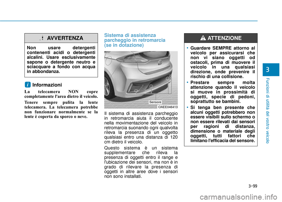 Hyundai Ioniq Electric 2018 Manuale del proprietario (in Italian) 3-99
Funzioni di utilità del vostro veicolo
3
Informazioni
La telecamera NON copre
completamente larea dietro il veicolo.
Tenere sempre pulita la lente
telecamera. La telecamera potrebbe
non funzio Hyundai Ioniq Electric 2018 Manuale del proprietario (in Italian) 3-99
Funzioni di utilità del vostro veicolo
3
Informazioni
La telecamera NON copre
completamente larea dietro il veicolo.
Tenere sempre pulita la lente
telecamera. La telecamera potrebbe
non funzio