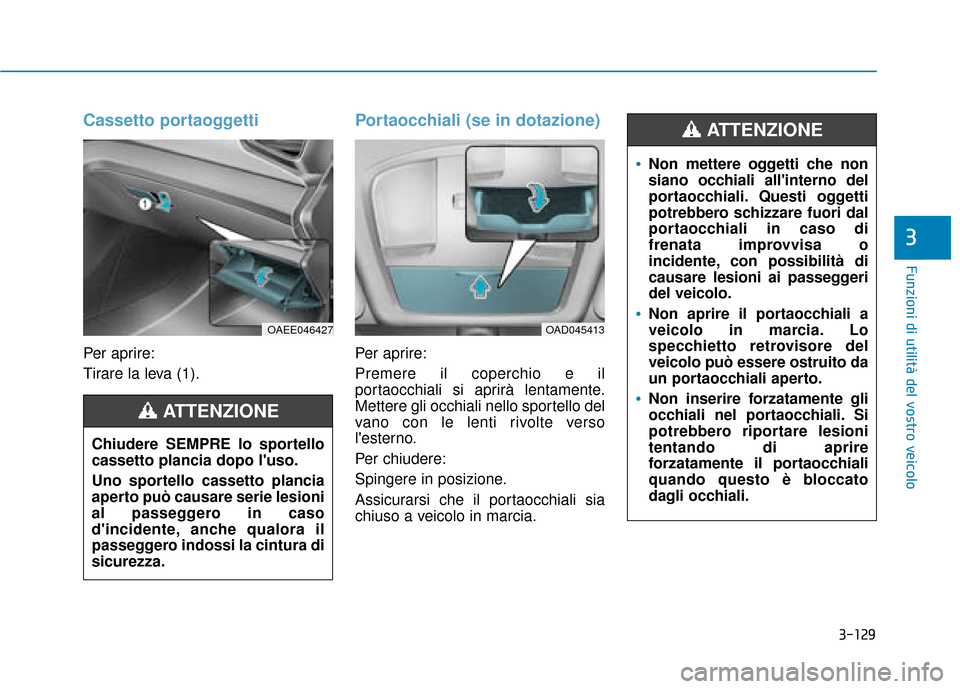 Hyundai Ioniq Electric 2018 Manuale del proprietario (in Italian) 3-129
Funzioni di utilità del vostro veicolo
3
Cassetto portaoggetti
Per aprire:
Tirare la leva (1).
Portaocchiali (se in dotazione)
Per aprire:
Premere il coperchio e il
portaocchiali si aprirà len Hyundai Ioniq Electric 2018 Manuale del proprietario (in Italian) 3-129
Funzioni di utilità del vostro veicolo
3
Cassetto portaoggetti
Per aprire:
Tirare la leva (1).
Portaocchiali (se in dotazione)
Per aprire:
Premere il coperchio e il
portaocchiali si aprirà len