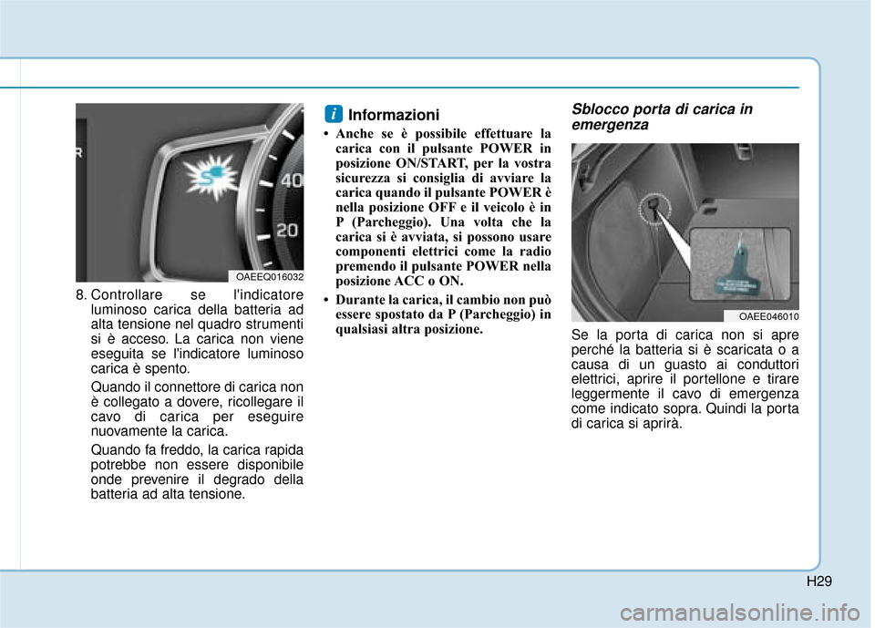 Hyundai Ioniq Electric 2018 Manuale del proprietario (in Italian) H29
8. Controllare se lindicatoreluminoso carica della batteria ad
alta tensione nel quadro strumenti
si è acceso. La carica non viene
eseguita se lindicatore luminoso
carica è spento.
Quando il c Hyundai Ioniq Electric 2018 Manuale del proprietario (in Italian) H29
8. Controllare se lindicatoreluminoso carica della batteria ad
alta tensione nel quadro strumenti
si è acceso. La carica non viene
eseguita se lindicatore luminoso
carica è spento.
Quando il c