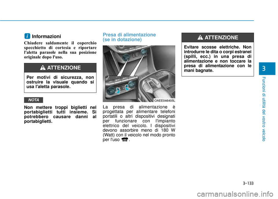 Hyundai Ioniq Electric 2018  Manuale del proprietario (in Italian) 3-133
Funzioni di utilità del vostro veicolo
3
Informazioni 
Chiudere saldamente il coperchio
specchietto di cortesia e riportare
laletta parasole nella sua posizione
originale dopo luso.
Non mette