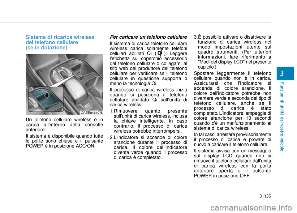 Hyundai Ioniq Electric 2018 Manuale del proprietario (in Italian) 3-135
Funzioni di utilità del vostro veicolo
3
Sistema di ricarica wireless
del telefono cellulare
(se in dotazione)
Un telefono cellulare wireless è in
carica allinterno della consolle
anteriore. Hyundai Ioniq Electric 2018 Manuale del proprietario (in Italian) 3-135
Funzioni di utilità del vostro veicolo
3
Sistema di ricarica wireless
del telefono cellulare
(se in dotazione)
Un telefono cellulare wireless è in
carica allinterno della consolle
anteriore.