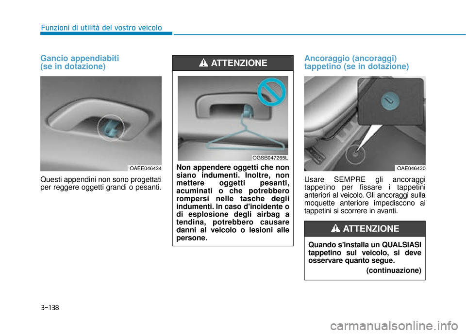 Hyundai Ioniq Electric 2018  Manuale del proprietario (in Italian) 3-138
Funzioni di utilità del vostro veicolo
Gancio appendiabiti 
(se in dotazione)
Questi appendini non sono progettati
per reggere oggetti grandi o pesanti.
Ancoraggio (ancoraggi)
tappetino (se in 