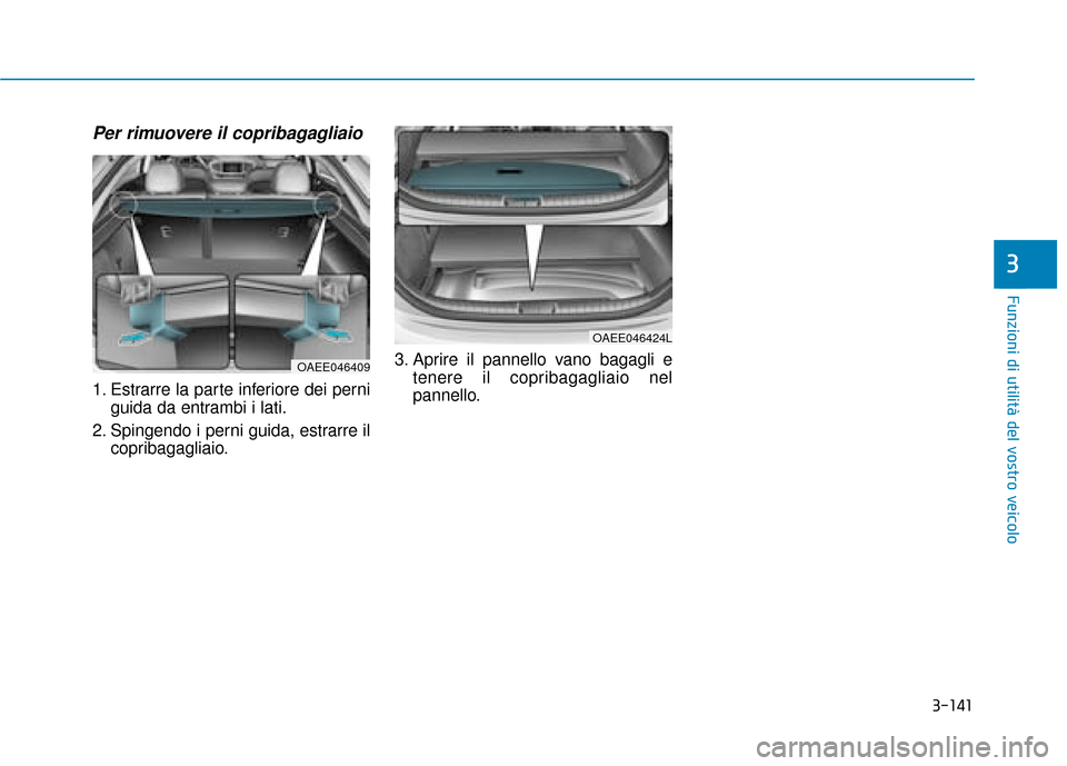 Hyundai Ioniq Electric 2018  Manuale del proprietario (in Italian) 3-141
Funzioni di utilità del vostro veicolo
Per rimuovere il copribagagliaio
1. Estrarre la parte inferiore dei perniguida da entrambi i lati.
2. Spingendo i perni guida, estrarre il copribagagliaio