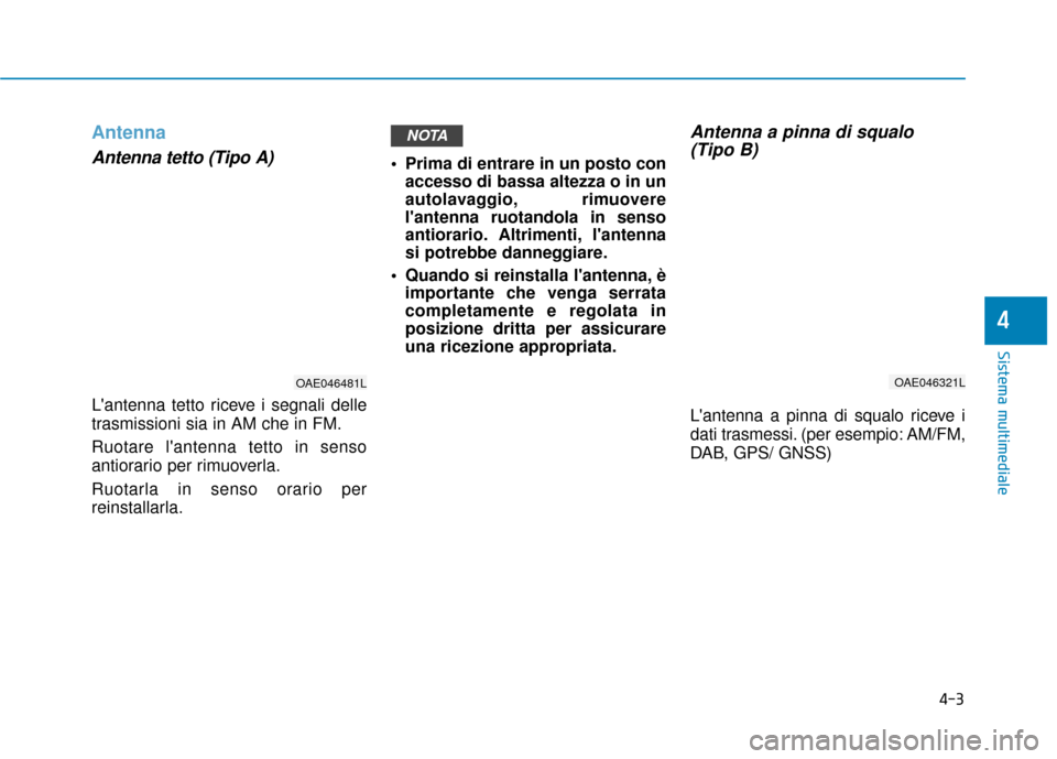 Hyundai Ioniq Electric 2018  Manuale del proprietario (in Italian) 4-3
Sistema multimediale
4
Antenna
Antenna tetto (Tipo A) 
Lantenna tetto riceve i segnali delle
trasmissioni sia in AM che in FM.
Ruotare lantenna tetto in senso
antiorario per rimuoverla.
Ruotarla