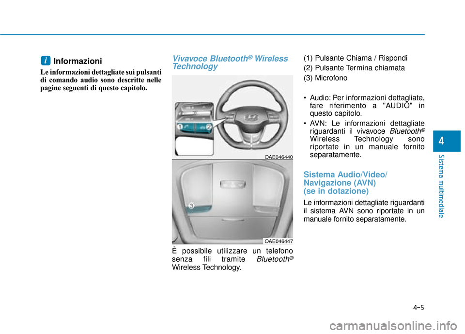 Hyundai Ioniq Electric 2018  Manuale del proprietario (in Italian) Informazioni 
Le informazioni dettagliate sui pulsanti
di comando audio sono descritte nelle
pagine seguenti di questo capitolo.
Vivavoce Bluetooth®Wireless
Technology  
È possibile utilizzare un te