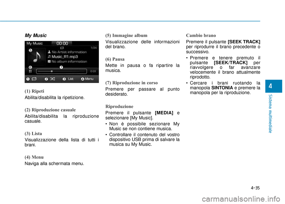 Hyundai Ioniq Electric 2018  Manuale del proprietario (in Italian) 4-35
Sistema multimediale
4
My Music
(1) Ripeti
Abilita/disabilita la ripetizione.
(2) Riproduzione casuale
Abilita/disabilita la riproduzione
casuale.
(3) Lista
Visualizzazione della lista di tutti i