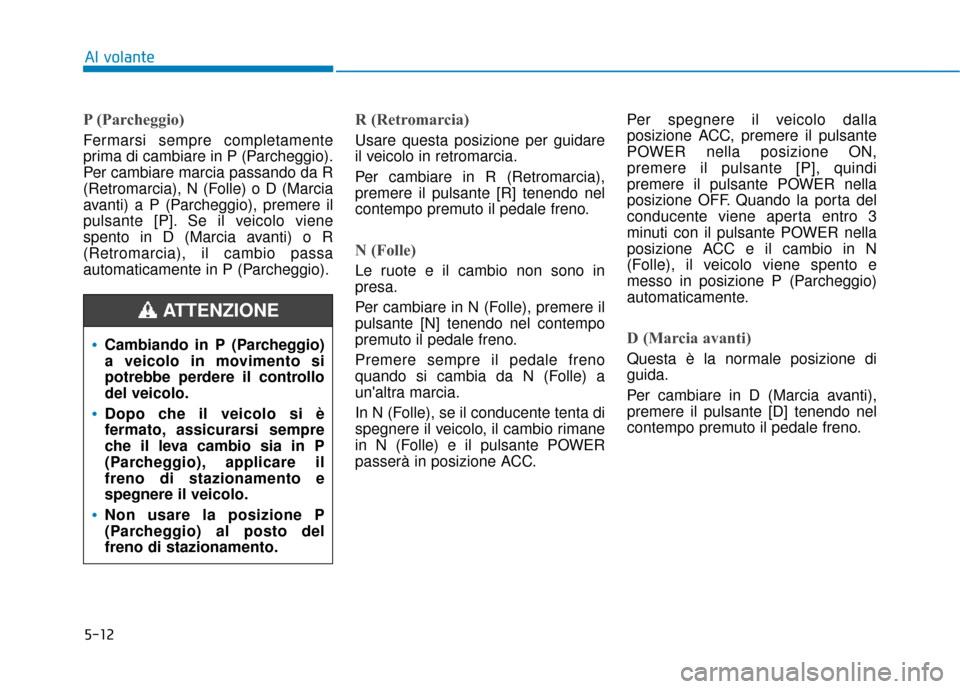 Hyundai Ioniq Electric 2018 Manuale del proprietario (in Italian) 5-12
Al volante
P (Parcheggio)
Fermarsi sempre completamente
prima di cambiare in P (Parcheggio).
Per cambiare marcia passando da R
(Retromarcia), N (Folle) o D (Marcia
avanti) a P (Parcheggio), preme Hyundai Ioniq Electric 2018 Manuale del proprietario (in Italian) 5-12
Al volante
P (Parcheggio)
Fermarsi sempre completamente
prima di cambiare in P (Parcheggio).
Per cambiare marcia passando da R
(Retromarcia), N (Folle) o D (Marcia
avanti) a P (Parcheggio), preme