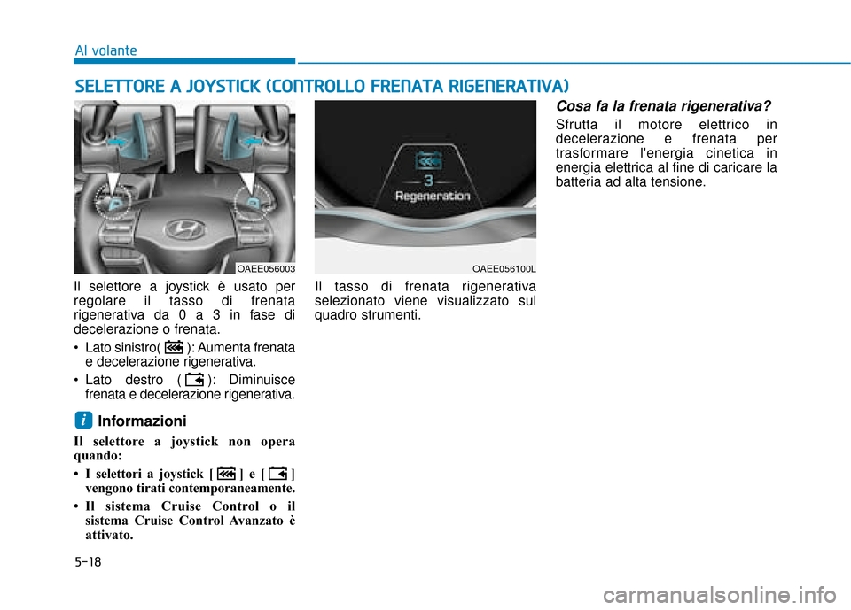 Hyundai Ioniq Electric 2018  Manuale del proprietario (in Italian) 5-18
Al volante
Il selettore a joystick è usato per
regolare il tasso di frenata
rigenerativa da 0 a 3 in fase di
decelerazione o frenata.
 Lato sinistro( ): Aumenta frenata e decelerazione rigenerat