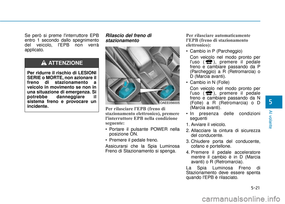 Hyundai Ioniq Electric 2018 Manuale del proprietario (in Italian) 5-21
Al volante
5
Se però si preme linterruttore EPB
entro 1 secondo dallo spegnimento
del veicolo, lEPB non verrà
applicato.Rilascio del freno distazionamento
Per rilasciare lEPB (freno di
stazi Hyundai Ioniq Electric 2018 Manuale del proprietario (in Italian) 5-21
Al volante
5
Se però si preme linterruttore EPB
entro 1 secondo dallo spegnimento
del veicolo, lEPB non verrà
applicato.Rilascio del freno distazionamento
Per rilasciare lEPB (freno di
stazi