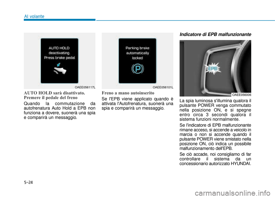 Hyundai Ioniq Electric 2018  Manuale del proprietario (in Italian) 5-24
Al volante
AUTO HOLD sarà disattivato.
Premere il pedale del freno
Quando la commutazione da
autofrenatura Auto Hold a EPB non
funziona a dovere, suonerà una spia
e comparirà un messaggio.
Fre