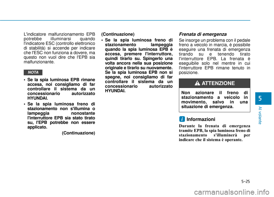 Hyundai Ioniq Electric 2018 Manuale del proprietario (in Italian) 5-25
Al volante
5
Lindicatore malfunzionamento EPB
potrebbe illuminarsi quando
lindicatore ESC (controllo elettronico
di stabilità) si accende per indicare
che lESC non funziona a dovere, ma
quest Hyundai Ioniq Electric 2018 Manuale del proprietario (in Italian) 5-25
Al volante
5
Lindicatore malfunzionamento EPB
potrebbe illuminarsi quando
lindicatore ESC (controllo elettronico
di stabilità) si accende per indicare
che lESC non funziona a dovere, ma
quest