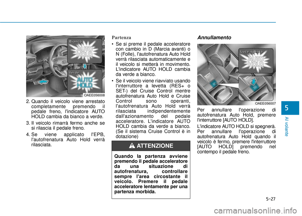 Hyundai Ioniq Electric 2018 Manuale del proprietario (in Italian) 5-27
Al volante
5
2. Quando il veicolo viene arrestatocompletamente premendo il
pedale freno, lindicatore AUTO
HOLD cambia da bianco a verde.
3. Il veicolo rimarrà fermo anche se si rilascia il peda Hyundai Ioniq Electric 2018 Manuale del proprietario (in Italian) 5-27
Al volante
5
2. Quando il veicolo viene arrestatocompletamente premendo il
pedale freno, lindicatore AUTO
HOLD cambia da bianco a verde.
3. Il veicolo rimarrà fermo anche se si rilascia il peda