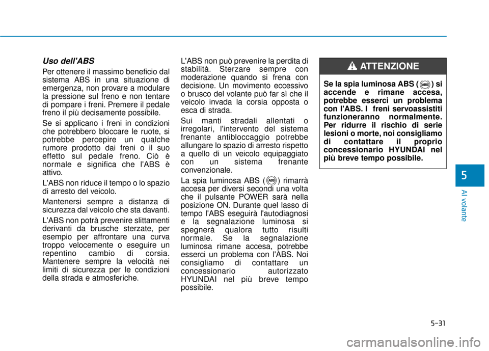 Hyundai Ioniq Electric 2018 Manuale del proprietario (in Italian) 5-31
Al volante
5
Uso dellABS
Per ottenere il massimo beneficio dal
sistema ABS in una situazione di
emergenza, non provare a modulare
la pressione sul freno e non tentare
di pompare i freni. Premere Hyundai Ioniq Electric 2018 Manuale del proprietario (in Italian) 5-31
Al volante
5
Uso dellABS
Per ottenere il massimo beneficio dal
sistema ABS in una situazione di
emergenza, non provare a modulare
la pressione sul freno e non tentare
di pompare i freni. Premere