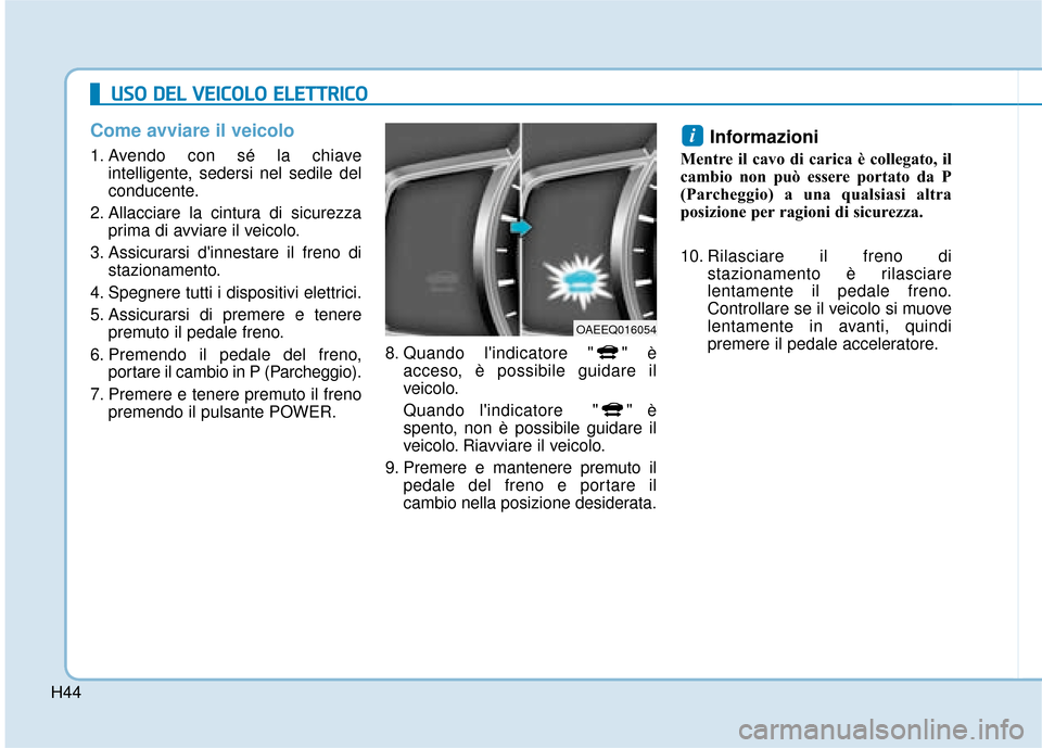 Hyundai Ioniq Electric 2018 Manuale del proprietario (in Italian) H44
Come avviare il veicolo
1. Avendo con sé la chiaveintelligente, sedersi nel sedile del
conducente.
2. Allacciare la cintura di sicurezza prima di avviare il veicolo.
3. Assicurarsi dinnestare il Hyundai Ioniq Electric 2018 Manuale del proprietario (in Italian) H44
Come avviare il veicolo
1. Avendo con sé la chiaveintelligente, sedersi nel sedile del
conducente.
2. Allacciare la cintura di sicurezza prima di avviare il veicolo.
3. Assicurarsi dinnestare il