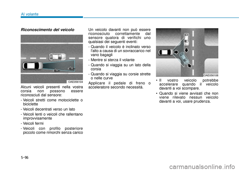 Hyundai Ioniq Electric 2018  Manuale del proprietario (in Italian) 5-96
Al volante
Riconoscimento del veicolo
Alcuni veicoli presenti nella vostra
corsia non possono essere
riconosciuti dal sensore:
- Veicoli stretti come motociclette obiciclette
- Veicoli decentrati