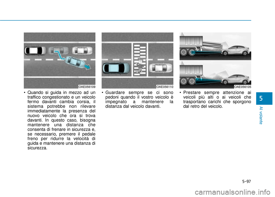 Hyundai Ioniq Electric 2018  Manuale del proprietario (in Italian) 5-97
Al volante
5
 Quando si guida in mezzo ad untraffico congestionato e un veicolo
fermo davanti cambia corsia, il
sistema potrebbe non rilevare
immediatamente la presenza del
nuovo veicolo che ora 