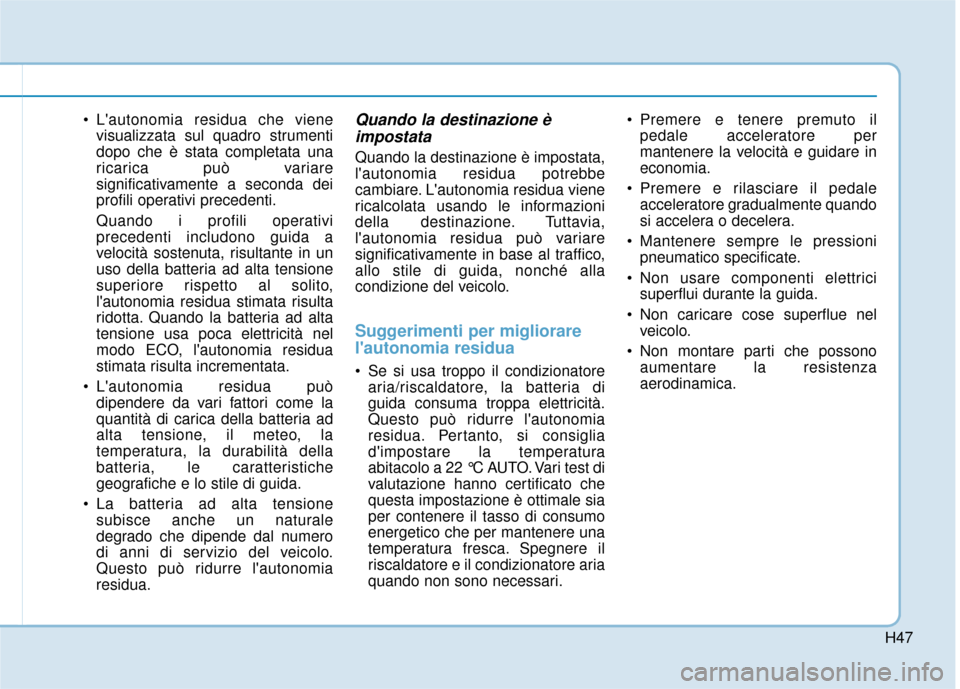 Hyundai Ioniq Electric 2018 Manuale del proprietario (in Italian) H47
Lautonomia residua che vienevisualizzata sul quadro strumenti
dopo che è stata completata una
ricarica può variare
significativamente a seconda dei
profili operativi precedenti.
Quando i profi Hyundai Ioniq Electric 2018 Manuale del proprietario (in Italian) H47
Lautonomia residua che vienevisualizzata sul quadro strumenti
dopo che è stata completata una
ricarica può variare
significativamente a seconda dei
profili operativi precedenti.
Quando i profi