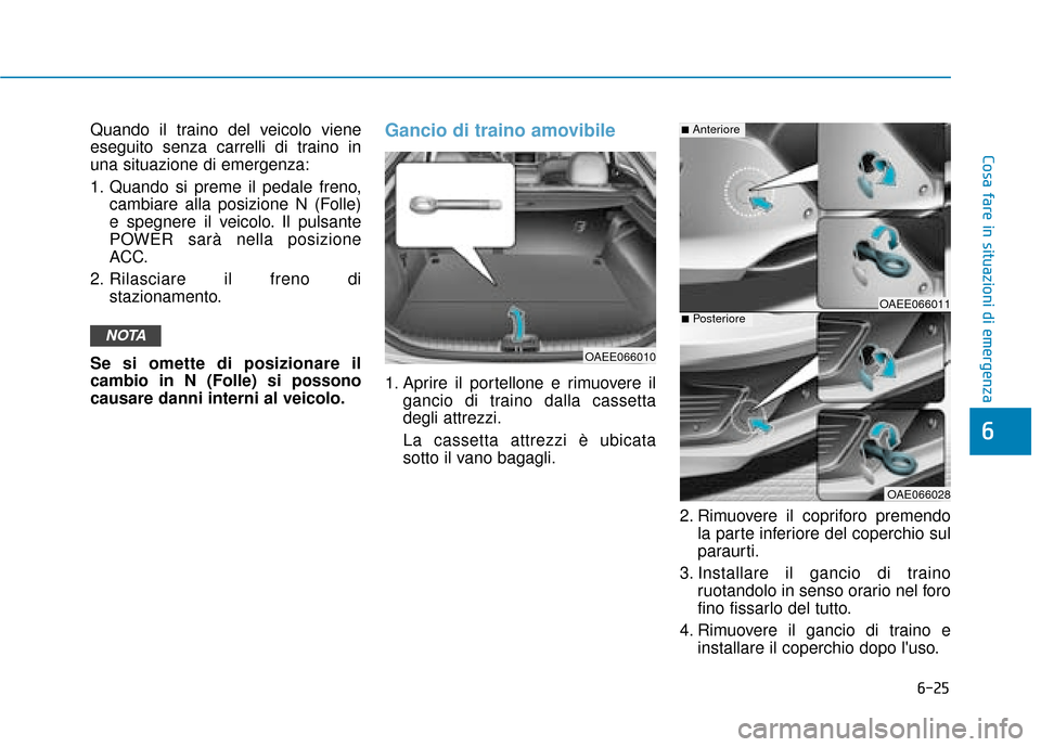Hyundai Ioniq Electric 2018  Manuale del proprietario (in Italian) 6-25
Cosa fare in situazioni di emergenza
6
Quando il traino del veicolo viene
eseguito senza carrelli di traino in
una situazione di emergenza:
1. Quando si preme il pedale freno,cambiare alla posizi