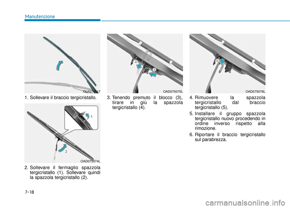 Hyundai Ioniq Electric 2018  Manuale del proprietario (in Italian) 1. Sollevare il braccio tergicristallo.
2. Sollevare il fermaglio spazzolatergicristallo (1). Sollevare quindi
la spazzola tergicristallo (2). 3. Tenendo premuto il blocco (3),
tirare in giù la spazz