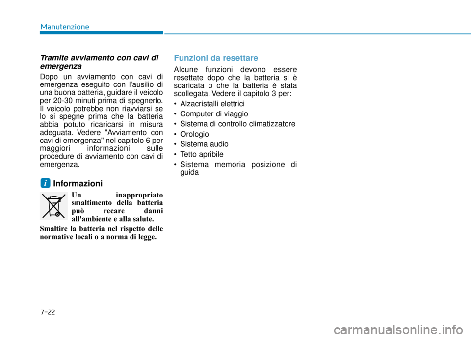 Hyundai Ioniq Electric 2018  Manuale del proprietario (in Italian) 7-22
Manutenzione
Tramite avviamento con cavi diemergenza
Dopo un avviamento con cavi di
emergenza eseguito con lausilio di
una buona batteria, guidare il veicolo
per 20-30 minuti prima di spegnerlo.