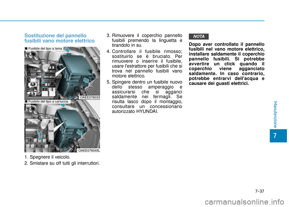 Hyundai Ioniq Electric 2018 Manuale del proprietario (in Italian) 7-37
7
Manutenzione
Sostituzione del pannello
fusibili vano motore elettrico
1. Spegnere il veicolo.
2. Smistare su off tutti gli interruttori.3. Rimuovere il coperchio pannello
fusibili premendo la l Hyundai Ioniq Electric 2018 Manuale del proprietario (in Italian) 7-37
7
Manutenzione
Sostituzione del pannello
fusibili vano motore elettrico
1. Spegnere il veicolo.
2. Smistare su off tutti gli interruttori.3. Rimuovere il coperchio pannello
fusibili premendo la l