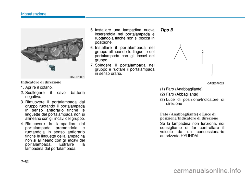Hyundai Ioniq Electric 2018 Manuale del proprietario (in Italian) 7-52
Manutenzione
Indicatore di direzione
1. Aprire il cofano.
2. Scollegare il cavo batterianegativo.
3. Rimuovere il portalampada dal gruppo ruotando il portalampada
in senso antiorario finché le
l Hyundai Ioniq Electric 2018 Manuale del proprietario (in Italian) 7-52
Manutenzione
Indicatore di direzione
1. Aprire il cofano.
2. Scollegare il cavo batterianegativo.
3. Rimuovere il portalampada dal gruppo ruotando il portalampada
in senso antiorario finché le
l