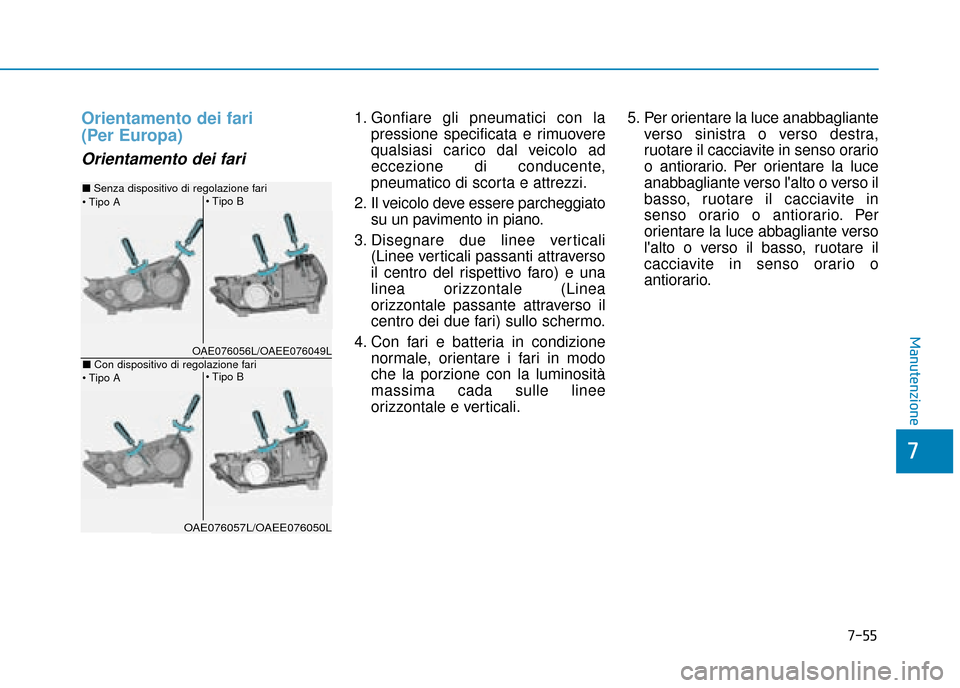 Hyundai Ioniq Electric 2018 Manuale del proprietario (in Italian) 7-55
7
Manutenzione
Orientamento dei fari
(Per Europa)
Orientamento dei fari
1. Gonfiare gli pneumatici con lapressione specificata e rimuovere
qualsiasi carico dal veicolo ad
eccezione di conducente Hyundai Ioniq Electric 2018 Manuale del proprietario (in Italian) 7-55
7
Manutenzione
Orientamento dei fari
(Per Europa)
Orientamento dei fari
1. Gonfiare gli pneumatici con lapressione specificata e rimuovere
qualsiasi carico dal veicolo ad
eccezione di conducente