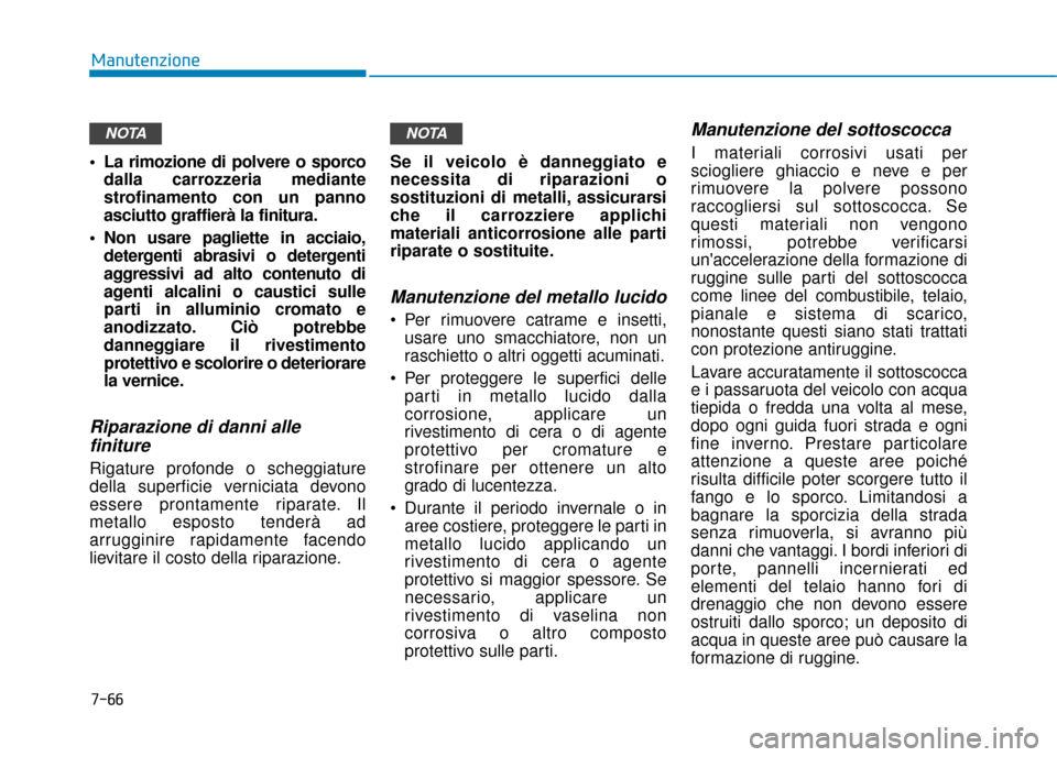 Hyundai Ioniq Electric 2018 Manuale del proprietario (in Italian) 7-66
Manutenzione
La rimozione di polvere o sporco dalla carrozzeria mediante
strofinamento con un panno
asciutto graffierà la finitura.
Non usare pagliette in acciaio, detergenti abrasivi o deterg Hyundai Ioniq Electric 2018 Manuale del proprietario (in Italian) 7-66
Manutenzione
La rimozione di polvere o sporco dalla carrozzeria mediante
strofinamento con un panno
asciutto graffierà la finitura.
Non usare pagliette in acciaio, detergenti abrasivi o deterg