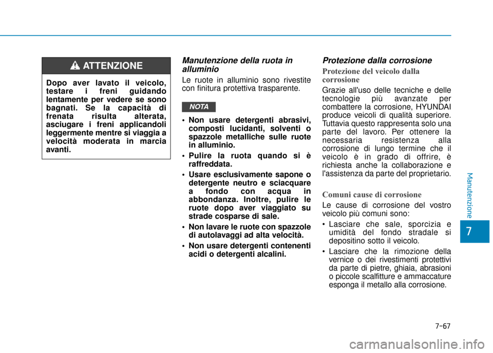 Hyundai Ioniq Electric 2018 Manuale del proprietario (in Italian) 7-67
7
Manutenzione
Manutenzione della ruota inalluminio
Le ruote in alluminio sono rivestite
con finitura protettiva trasparente.
Non usare detergenti abrasivi,
composti lucidanti, solventi o
spazzo Hyundai Ioniq Electric 2018 Manuale del proprietario (in Italian) 7-67
7
Manutenzione
Manutenzione della ruota inalluminio
Le ruote in alluminio sono rivestite
con finitura protettiva trasparente.
Non usare detergenti abrasivi,
composti lucidanti, solventi o
spazzo
