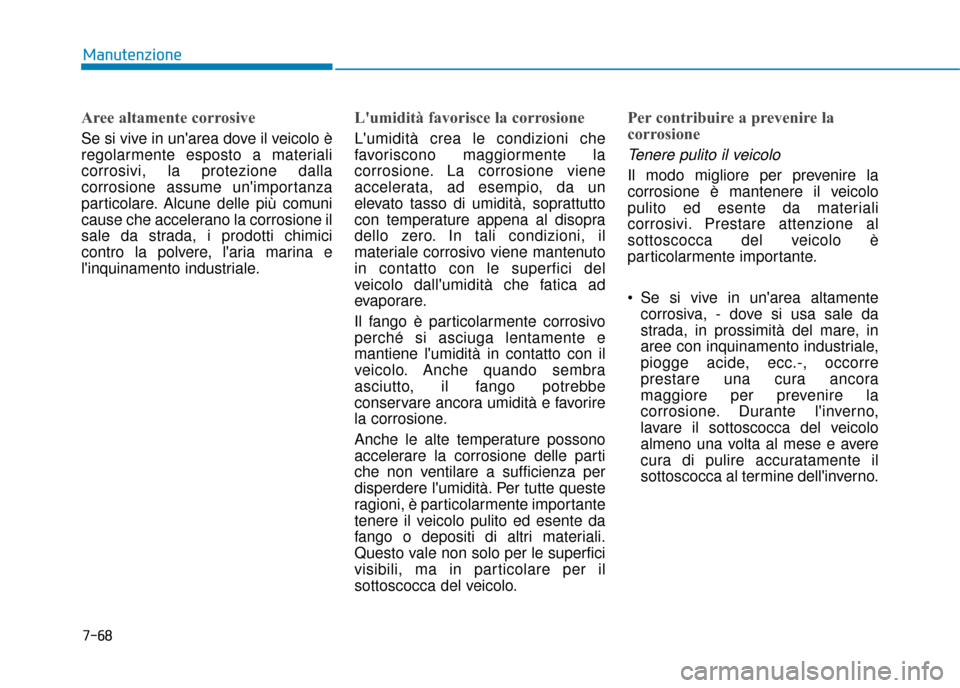 Hyundai Ioniq Electric 2018 Manuale del proprietario (in Italian) 7-68
Manutenzione
Aree altamente corrosive
Se si vive in unarea dove il veicolo è
regolarmente esposto a materiali
corrosivi, la protezione dalla
corrosione assume unimportanza
particolare. Alcune Hyundai Ioniq Electric 2018 Manuale del proprietario (in Italian) 7-68
Manutenzione
Aree altamente corrosive
Se si vive in unarea dove il veicolo è
regolarmente esposto a materiali
corrosivi, la protezione dalla
corrosione assume unimportanza
particolare. Alcune