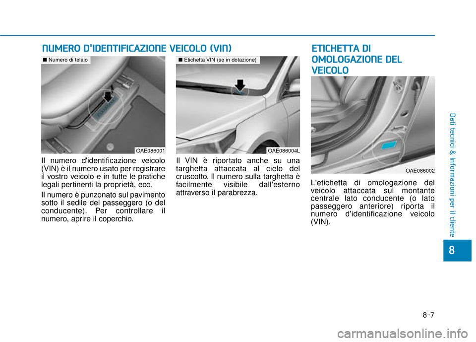 Hyundai Ioniq Electric 2018 Manuale del proprietario (in Italian) 8-7
8
Dati tecnici & Informazioni per il cliente
Il numero didentificazione veicolo
(VIN) è il numero usato per registrare
il vostro veicolo e in tutte le pratiche
legali pertinenti la proprietà, e Hyundai Ioniq Electric 2018 Manuale del proprietario (in Italian) 8-7
8
Dati tecnici & Informazioni per il cliente
Il numero didentificazione veicolo
(VIN) è il numero usato per registrare
il vostro veicolo e in tutte le pratiche
legali pertinenti la proprietà, e
