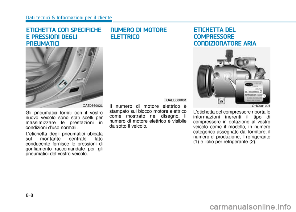 Hyundai Ioniq Electric 2018 Manuale del proprietario (in Italian) 8-8
Dati tecnici & Informazioni per il cliente
Gli pneumatici forniti con il vostro
nuovo veicolo sono stati scelti per
massimizzare le prestazioni in
condizioni duso normali.
Letichetta degli pneum Hyundai Ioniq Electric 2018 Manuale del proprietario (in Italian) 8-8
Dati tecnici & Informazioni per il cliente
Gli pneumatici forniti con il vostro
nuovo veicolo sono stati scelti per
massimizzare le prestazioni in
condizioni duso normali.
Letichetta degli pneum