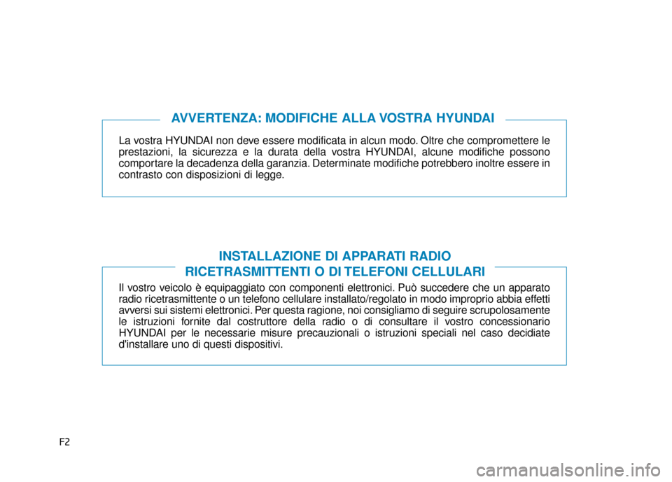 Hyundai Ioniq Electric 2018  Manuale del proprietario (in Italian) F2
La vostra HYUNDAI non deve essere modificata in alcun modo. Oltre che compromettere le
prestazioni, la sicurezza e la durata della vostra HYUNDAI, alcune modifiche possono
comportare la decadenza d