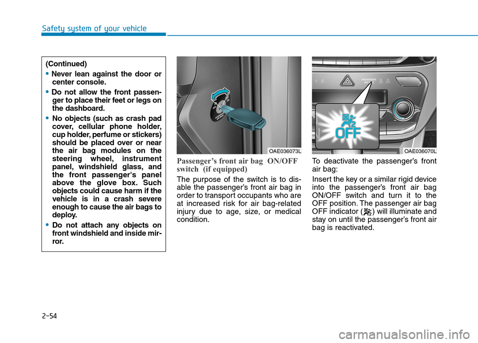 Hyundai Ioniq Electric 2017  Owners Manual 2-54
Safety system of your vehicle
Passenger’s front air bag  ON/OFF 
switch  (if equipped)
The purpose of the switch is to dis- 
able the passenger’s front air bag in
order to transport occupants