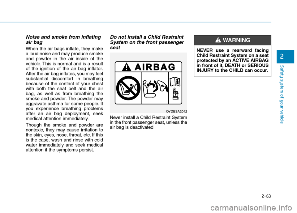 Hyundai Ioniq Electric 2017  Owners Manual 2-63
Safety system of your vehicle
2
Noise and smoke from inflatingair bag 
When the air bags inflate, they make 
a loud noise and may produce smoke
and powder in the air inside of the
vehicle. This i